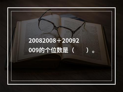 20082008＋20092009的个位数是（　　）。