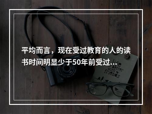 平均而言，现在受过教育的人的读书时间明显少于50年前受过教