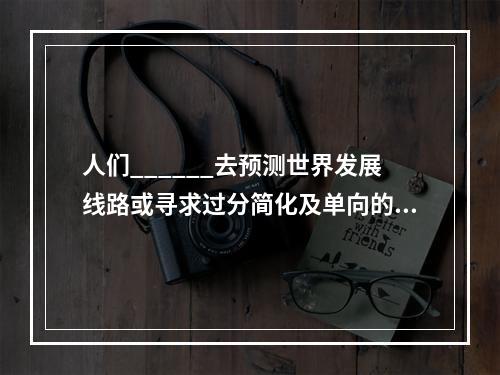 人们______去预测世界发展线路或寻求过分简化及单向的解