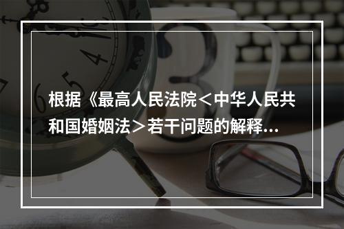 根据《最高人民法院＜中华人民共和国婚姻法＞若干问题的解释（