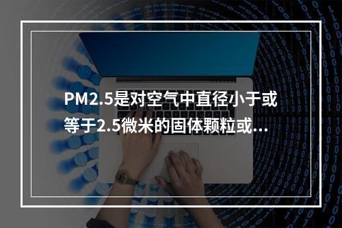 PM2.5是对空气中直径小于或等于2.5微米的固体颗粒或液