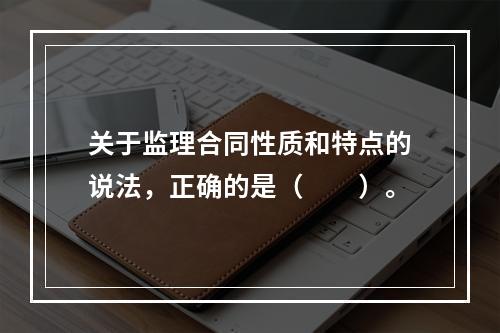 关于监理合同性质和特点的说法，正确的是（　　）。