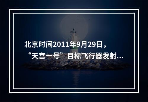 北京时间2011年9月29日，“天宫一号”目标飞行器发射后