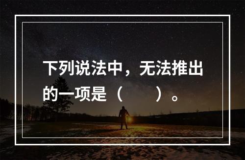 下列说法中，无法推出的一项是（　　）。