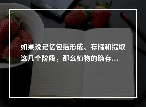 如果说记忆包括形成、存储和提取这几个阶段，那么植物的确存在