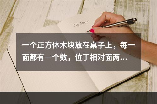 一个正方体木块放在桌子上，每一面都有一个数，位于相对面两个