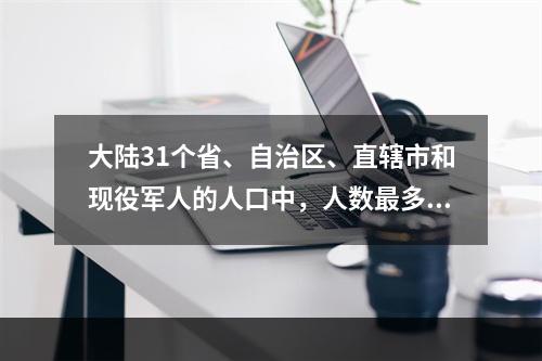 大陆31个省、自治区、直辖市和现役军人的人口中，人数最多的年