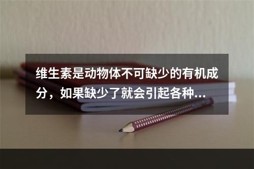 维生素是动物体不可缺少的有机成分，如果缺少了就会引起各种疾