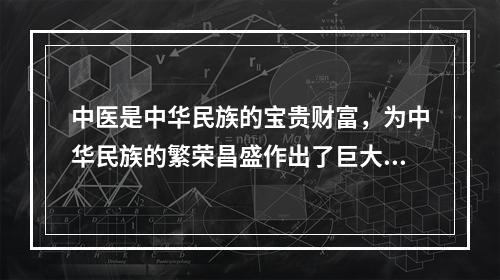 中医是中华民族的宝贵财富，为中华民族的繁荣昌盛作出了巨大贡