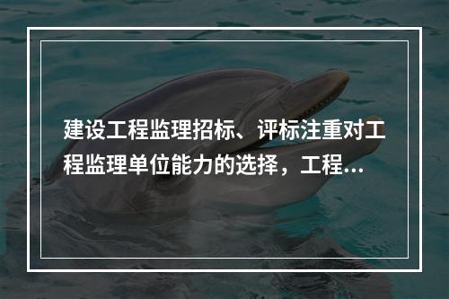 建设工程监理招标、评标注重对工程监理单位能力的选择，工程监理