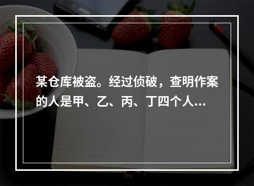 某仓库被盗。经过侦破，查明作案的人是甲、乙、丙、丁四个人中