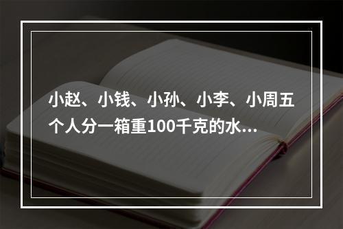 小赵、小钱、小孙、小李、小周五个人分一箱重100千克的水果