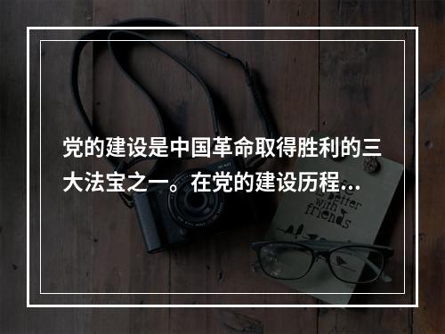 党的建设是中国革命取得胜利的三大法宝之一。在党的建设历程中