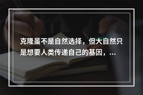 克隆虽不是自然选择，但大自然只是想要人类传递自己的基因，若