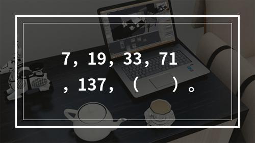 7，19，33，71，137，（　　）。