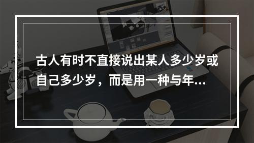 古人有时不直接说出某人多少岁或自己多少岁，而是用一种与年龄