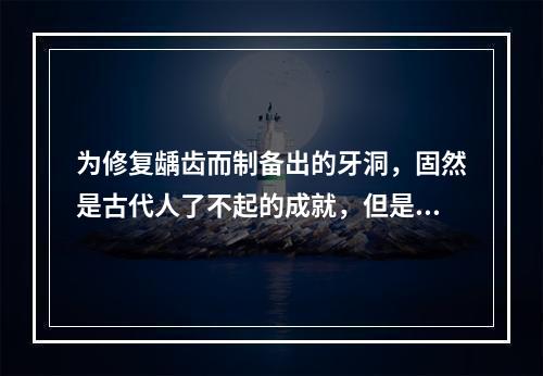 为修复龋齿而制备出的牙洞，固然是古代人了不起的成就，但是这