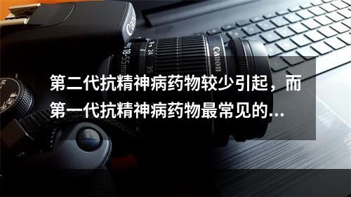 第二代抗精神病药物较少引起，而第一代抗精神病药物最常见的不良