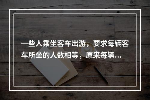 一些人乘坐客车出游，要求每辆客车所坐的人数相等，原来每辆客