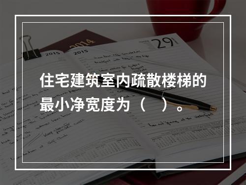 住宅建筑室内疏散楼梯的最小净宽度为（　）。