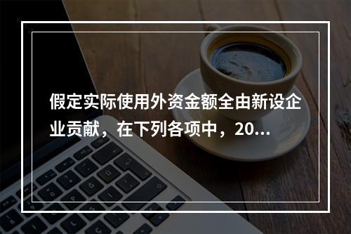 假定实际使用外资金额全由新设企业贡献，在下列各项中，2010