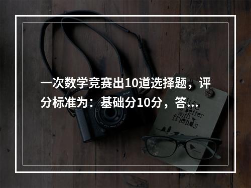 一次数学竞赛出10道选择题，评分标准为：基础分10分，答对