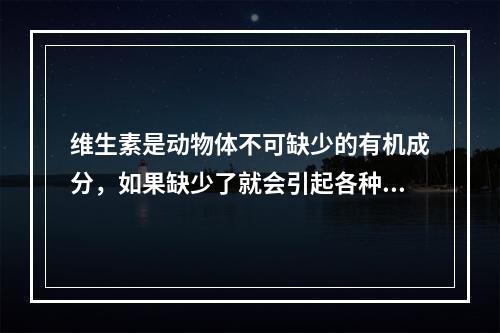 维生素是动物体不可缺少的有机成分，如果缺少了就会引起各种疾