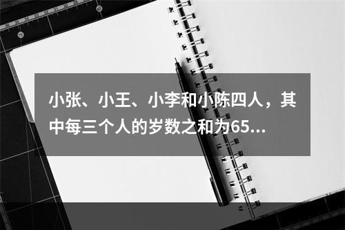 小张、小王、小李和小陈四人，其中每三个人的岁数之和为65，