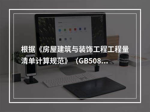 根据《房屋建筑与装饰工程工程量清单计算规范》（GB50854