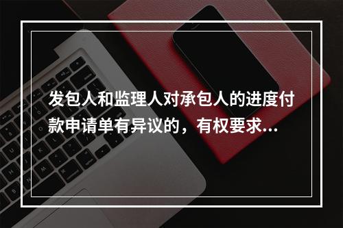 发包人和监理人对承包人的进度付款申请单有异议的，有权要求承包