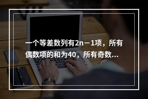 一个等差数列有2n－1项，所有偶数项的和为40，所有奇数项