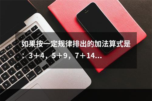 如果按一定规律排出的加法算式是：3＋4，5＋9，7＋14，