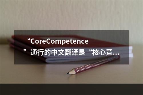 “CoreCompetence”通行的中文翻译是“核心竞争