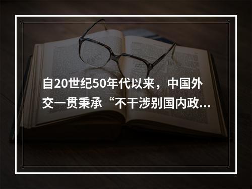 自20世纪50年代以来，中国外交一贯秉承“不干涉别国内政”