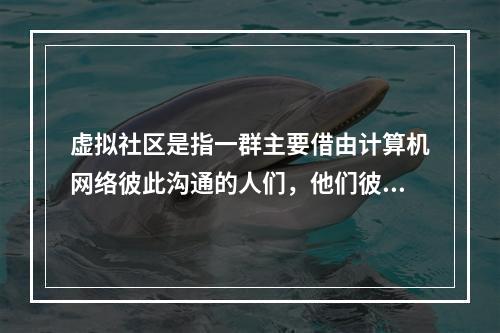 虚拟社区是指一群主要借由计算机网络彼此沟通的人们，他们彼此