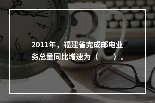 2011年，福建省完成邮电业务总量同比增速为（　　）。