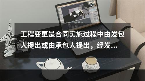 工程变更是合同实施过程中由发包人提出或由承包人提出，经发包人