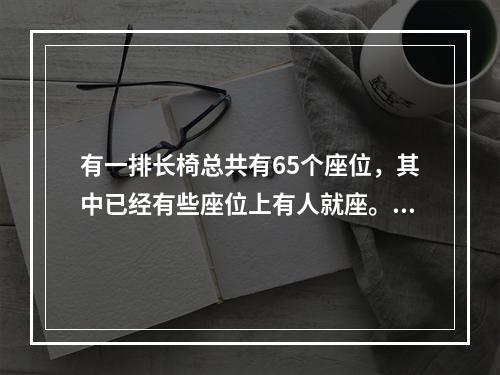 有一排长椅总共有65个座位，其中已经有些座位上有人就座。现