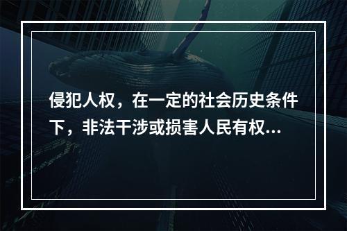 侵犯人权，在一定的社会历史条件下，非法干涉或损害人民有权享