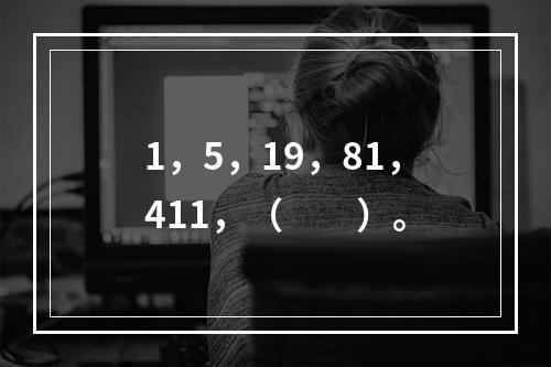 1，5，19，81，411，（　　）。