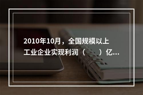 2010年10月，全国规模以上工业企业实现利润（　　）亿元。