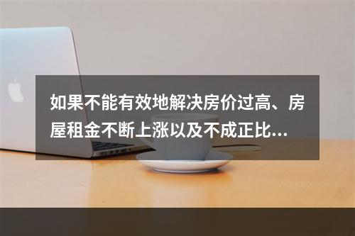 如果不能有效地解决房价过高、房屋租金不断上涨以及不成正比的