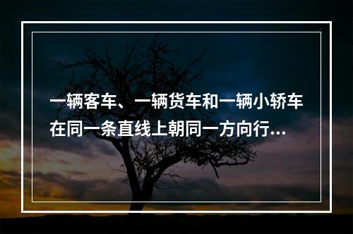 一辆客车、一辆货车和一辆小轿车在同一条直线上朝同一方向行驶