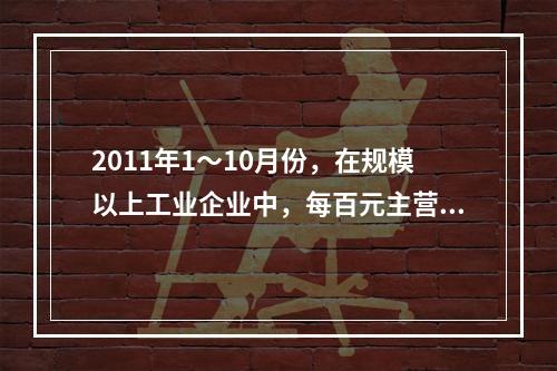 2011年1～10月份，在规模以上工业企业中，每百元主营业务