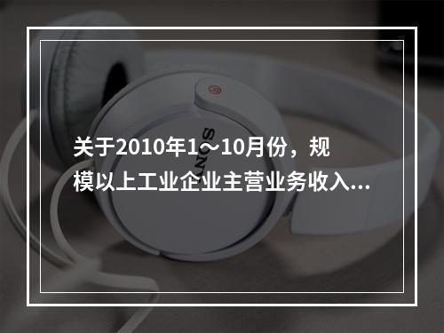 关于2010年1～10月份，规模以上工业企业主营业务收入的比