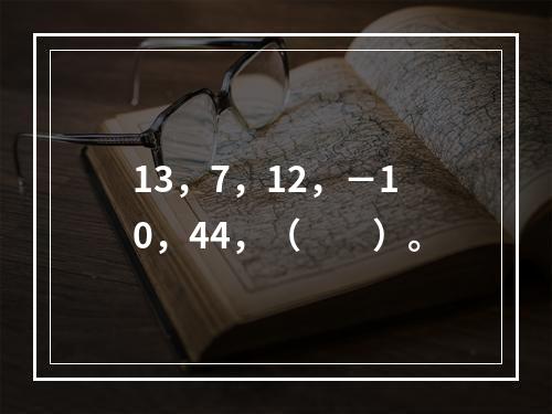 13，7，12，－10，44，（　　）。