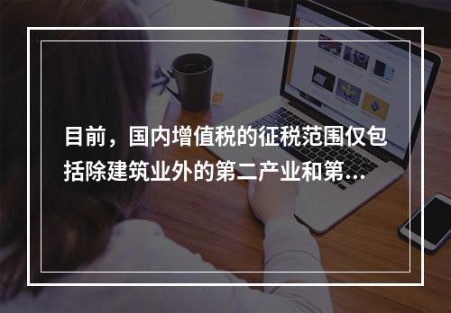 目前，国内增值税的征税范围仅包括除建筑业外的第二产业和第三