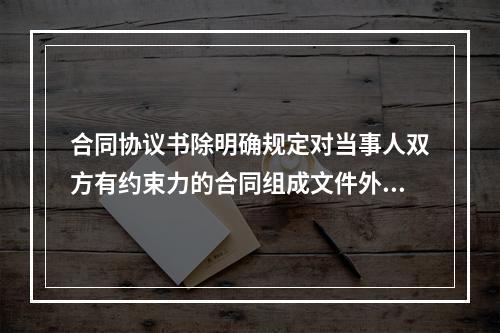 合同协议书除明确规定对当事人双方有约束力的合同组成文件外，订