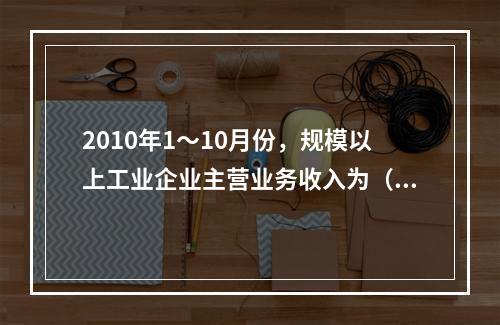 2010年1～10月份，规模以上工业企业主营业务收入为（　　