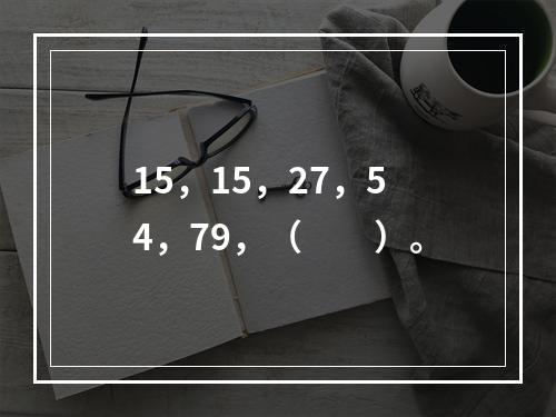 15，15，27，54，79，（　　）。